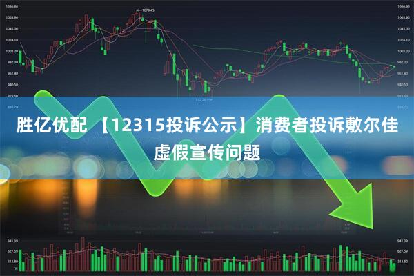 胜亿优配 【12315投诉公示】消费者投诉敷尔佳虚假宣传问题