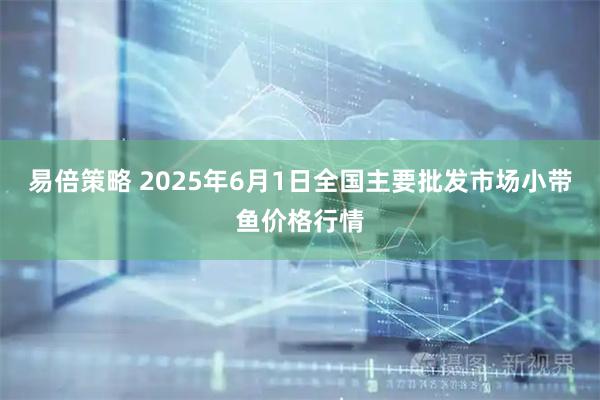 易倍策略 2025年6月1日全国主要批发市场小带鱼价格行情