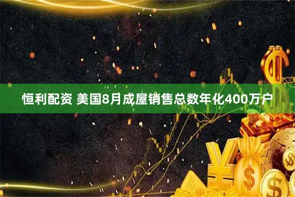 恒利配资 美国8月成屋销售总数年化400万户