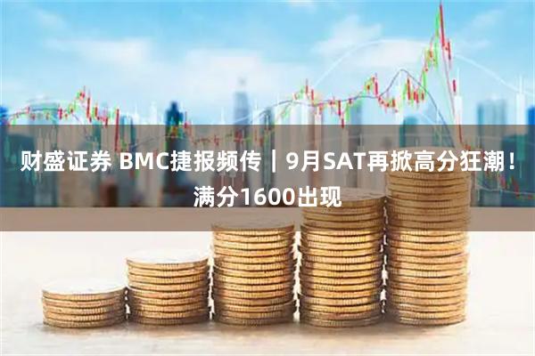 财盛证券 BMC捷报频传｜9月SAT再掀高分狂潮！满分1600出现