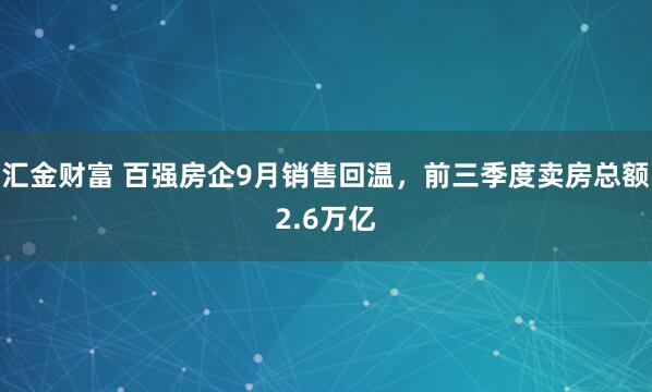 汇金财富 百强房企9月销售回温，前三季度卖房总额2.6万亿