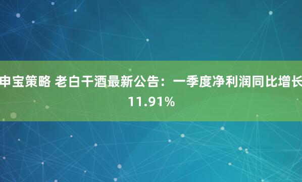 申宝策略 老白干酒最新公告：一季度净利润同比增长11.91%