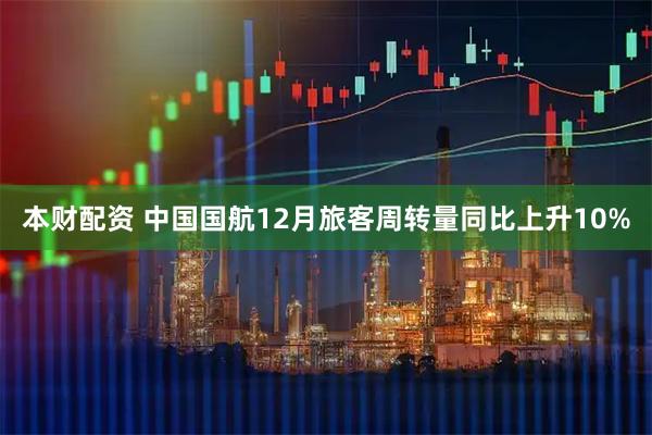 本财配资 中国国航12月旅客周转量同比上升10%