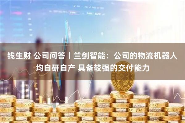 钱生财 公司问答丨兰剑智能：公司的物流机器人均自研自产 具备较强的交付能力